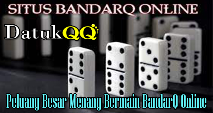 Peluang Besar Menang Bermain BandarQ Online