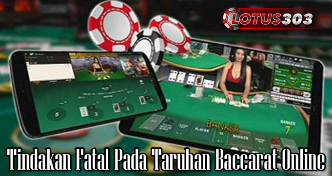 Tindakan Fatal Pada Taruhan Baccarat Online