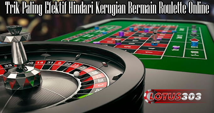 Trik Paling Efektif Hindari Kerugian Bermain Roulette Online