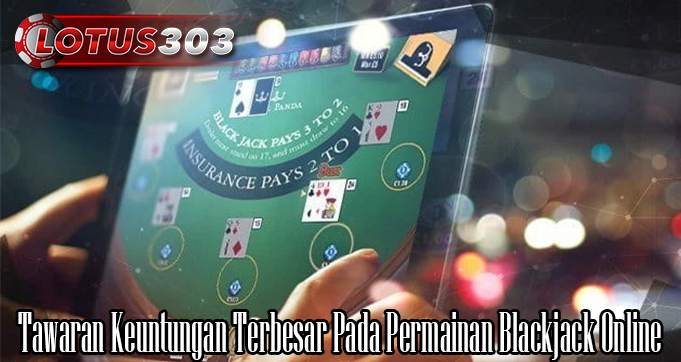 Tawaran Keuntungan Terbesar Pada Permainan Blackjack Online