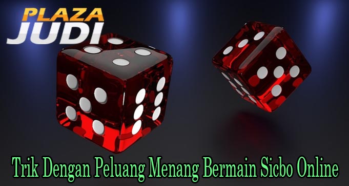 Trik Dengan Peluang Menang Bermain Sicbo Online