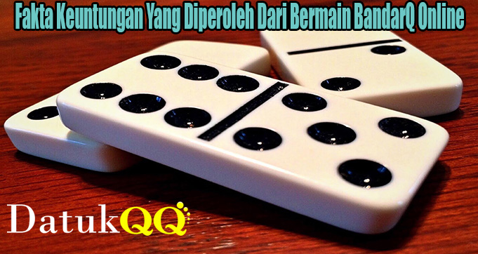 Fakta Keuntungan Yang Diperoleh Dari Bermain BandarQ Online