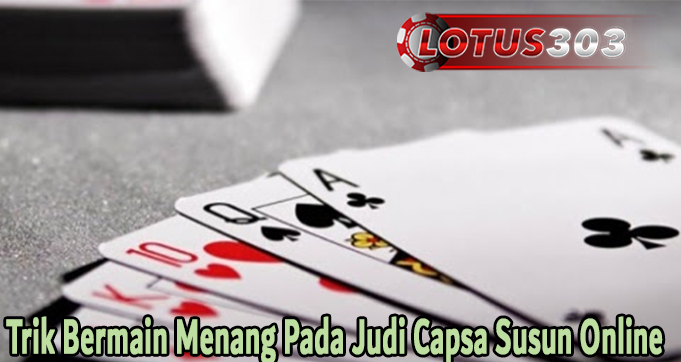 Trik Bermain Menang Pada Judi Capsa Susun Online