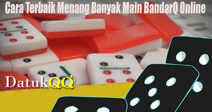 Cara Terbaik Menang Banyak Main BandarQ Online