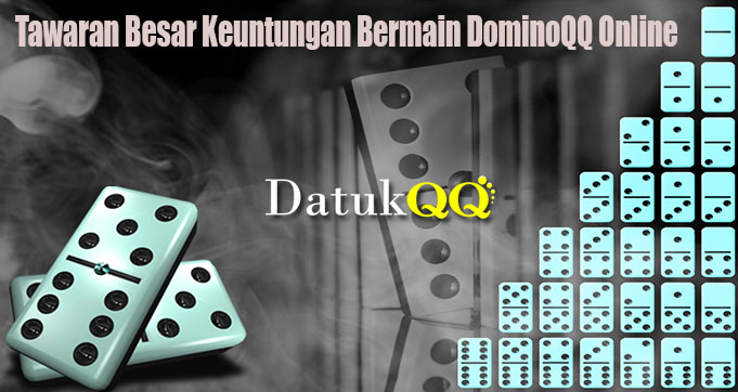 Tawaran Besar Keuntungan Bermain DominoQQ Online