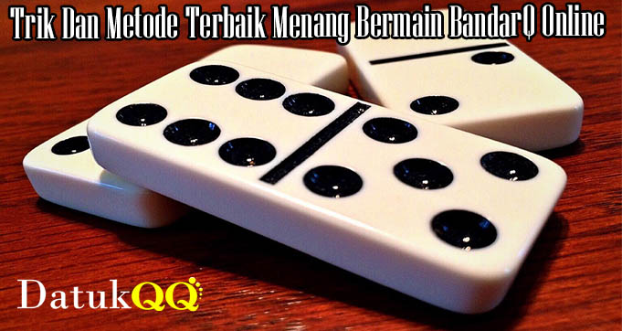 Trik Dan Metode Terbaik Menang Bermain BandarQ Online