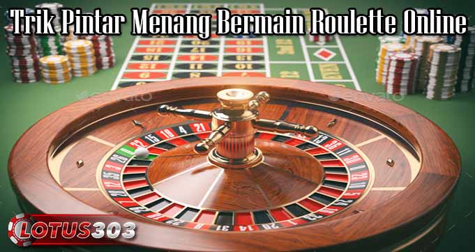 Trik Pintar Menang Bermain Roulette Online