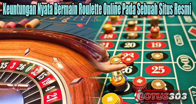 Keuntungan Nyata Bermain Roulette Online Pada Sebuah Situs Resmi