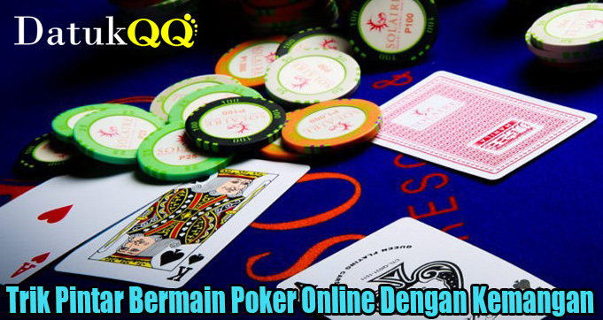 Trik Pintar Bermain Poker Online Dengan Kemangan