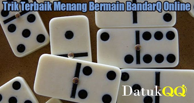 Trik Terbaik Menang Bermain BandarQ Online