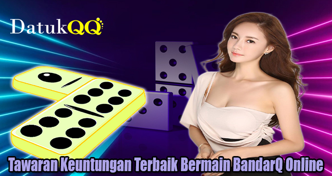 Tawaran Keuntungan Terbaik Bermain BandarQ Online