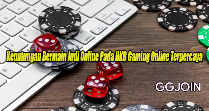 Keuntungan Bermain Judi Online Pada HKB Gaming Online Terpercaya