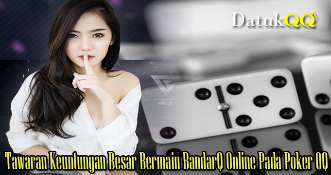 Tawaran Keuntungan Besar Bermain BandarQ Online Pada Poker QQ