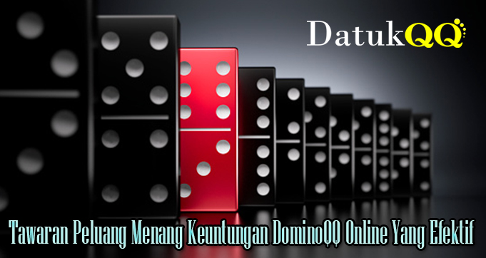 Tawaran Peluang Menang Keuntungan DominoQQ Online Yang Efektif