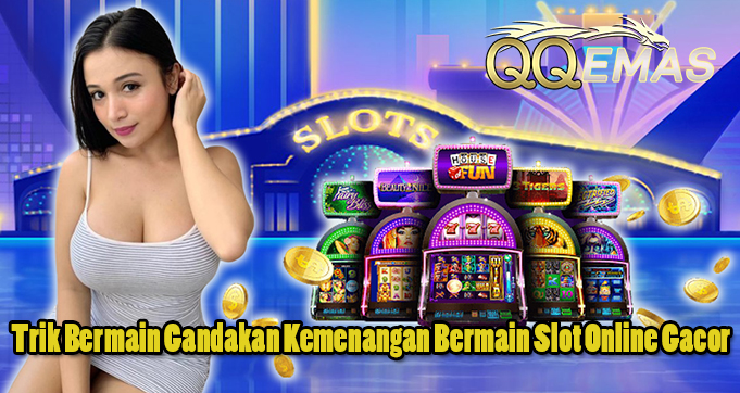 Trik Bermain Gandakan Kemenangan Bermain Slot Online Gacor