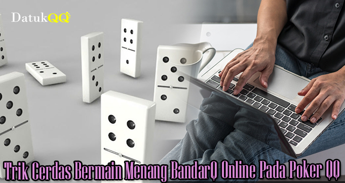 Trik Cerdas Bermain Menang BandarQ Online Pada Poker QQ