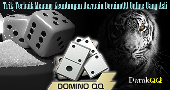 Trik Terbaik Menang Keuntungan Bermain DominoQQ Online Uang Asli